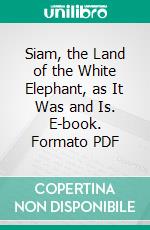 Siam, the Land of the White Elephant, as It Was and Is. E-book. Formato PDF ebook