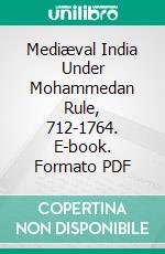 Mediæval India Under Mohammedan Rule, 712-1764. E-book. Formato PDF ebook