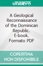 A Geological Reconnaissance of the Dominican Republic. E-book. Formato PDF ebook