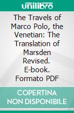 The Travels of Marco Polo, the Venetian: The Translation of Marsden Revised. E-book. Formato PDF ebook