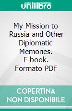 My Mission to Russia and Other Diplomatic Memories. E-book. Formato PDF ebook