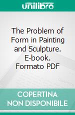 The Problem of Form in Painting and Sculpture. E-book. Formato PDF ebook