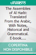 The Assemblies of Al Harîri: Translated From the Arabic, With Notes, Historical and Grammatical. E-book. Formato PDF ebook