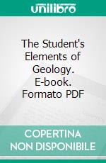 The Student's Elements of Geology. E-book. Formato PDF ebook