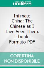 Intimate China: The Chinese as I Have Seen Them. E-book. Formato PDF