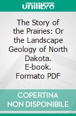 The Story of the Prairies: Or the Landscape Geology of North Dakota. E-book. Formato PDF ebook