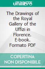 The Drawings of the Royal Gallery of the Uffizi in Florence. E-book. Formato PDF ebook di Odoardo H. Giglioli