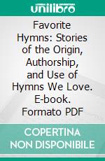 Favorite Hymns: Stories of the Origin, Authorship, and Use of Hymns We Love. E-book. Formato PDF