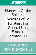 Manresa: Or the Spiritual Exercises of St. Ignatius; For General Use. E-book. Formato PDF ebook