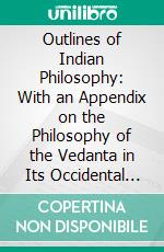 Outlines of Indian Philosophy: With an Appendix on the Philosophy of the Vedanta in Its Occidental Metaphysics. E-book. Formato PDF ebook