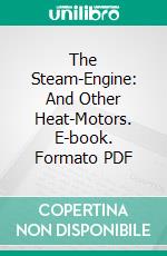 The Steam-Engine: And Other Heat-Motors. E-book. Formato PDF ebook