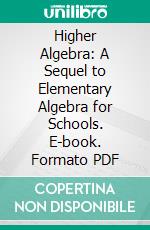 Higher Algebra: A Sequel to Elementary Algebra for Schools. E-book. Formato PDF ebook