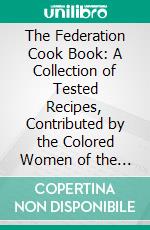 The Federation Cook Book: A Collection of Tested Recipes, Contributed by the Colored Women of the State of California. E-book. Formato PDF ebook