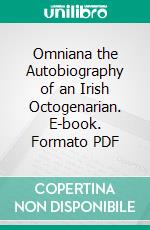 Omniana the Autobiography of an Irish Octogenarian. E-book. Formato PDF ebook