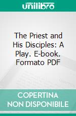 The Priest and His Disciples: A Play. E-book. Formato PDF ebook