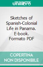 Sketches of Spanish-Colonial Life in Panama. E-book. Formato PDF ebook