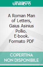 A Roman Man of Letters, Gaius Asinius Pollio. E-book. Formato PDF ebook