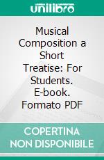 Musical Composition a Short Treatise: For Students. E-book. Formato PDF ebook