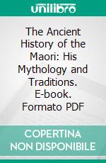 The Ancient History of the Maori: His Mythology and Traditions. E-book. Formato PDF ebook