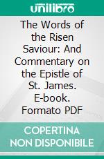 The Words of the Risen Saviour: And Commentary on the Epistle of St. James. E-book. Formato PDF ebook