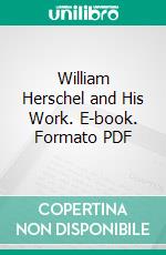 William Herschel and His Work. E-book. Formato PDF ebook