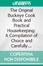 The Original Buckeye Cook Book and Practical Housekeeping: A Compilation of Choice and Carefully Tested Recipes. E-book. Formato PDF