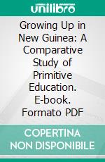 Growing Up in New Guinea: A Comparative Study of Primitive Education. E-book. Formato PDF ebook