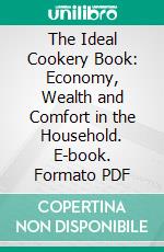 The Ideal Cookery Book: Economy, Wealth and Comfort in the Household. E-book. Formato PDF ebook