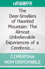 The Deer-Smellers of Haunted Mountain: The Almost Unbelievable Experiences of a Cerebroic Hunter in the Hills of This World and the Lowlands of the Universe With a Gypsy-Eyed Spirit Adventurer. E-book. Formato PDF ebook