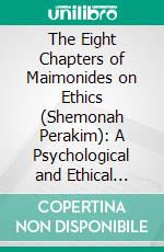 The Eight Chapters of Maimonides on Ethics (Shemonah Perakim): A Psychological and Ethical Treatise, Edited, Annotated, and Translated, With an Introduction. E-book. Formato PDF