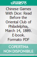 Chinese Games With Dice: Read Before the Oriental Club of Philadelphia, March 14, 1889. E-book. Formato PDF ebook