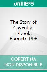 The Story of Coventry. E-book. Formato PDF ebook