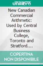 New Canadian Commercial Arithmetic: Used by Central Business College, Toronto and Stratford. E-book. Formato PDF ebook di Clarke Moses