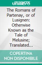 The Romans of Partenay, or of Lusignen: Otherwise Known as the Tale of Melusine; Translated From the French of La Coudrette (About 1500 1520 A. D.). E-book. Formato PDF