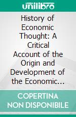 History of Economic Thought: A Critical Account of the Origin and Development of the Economic Theories of the Leading Thinkers in the Leading Nations. E-book. Formato PDF ebook di Lewis H. Haney