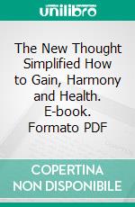 The New Thought Simplified How to Gain, Harmony and Health. E-book. Formato PDF ebook