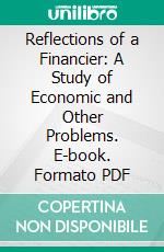 Reflections of a Financier: A Study of Economic and Other Problems. E-book. Formato PDF ebook