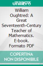 William Oughtred: A Great Seventeenth-Century Teacher of Mathematics. E-book. Formato PDF ebook