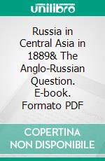 Russia in Central Asia in 1889& The Anglo-Russian Question. E-book. Formato PDF ebook