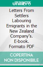 Letters From Settlers Labouring Emigrants in the New Zealand Company's. E-book. Formato PDF