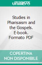 Studies in Pharisaism and the Gospels. E-book. Formato PDF ebook di I. Abrahams