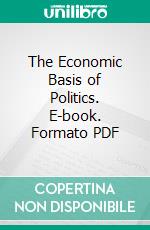 The Economic Basis of Politics. E-book. Formato PDF ebook di Charles A. Beard