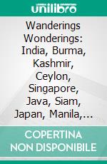 Wanderings Wonderings: India, Burma, Kashmir, Ceylon, Singapore, Java, Siam, Japan, Manila, Formosa, Korea, China, Cambodia, Australia, New Zealand, Alaska, the States. E-book. Formato PDF ebook