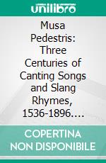 Musa Pedestris: Three Centuries of Canting Songs and Slang Rhymes, 1536-1896. E-book. Formato PDF ebook