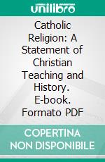 Catholic Religion: A Statement of Christian Teaching and History. E-book. Formato PDF ebook