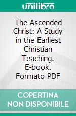 The Ascended Christ: A Study in the Earliest Christian Teaching. E-book. Formato PDF ebook di Henry Barclay Swete