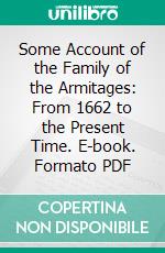 Some Account of the Family of the Armitages: From 1662 to the Present Time. E-book. Formato PDF ebook di Cyrus Armitage