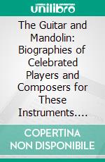 The Guitar and Mandolin: Biographies of Celebrated Players and Composers for These Instruments. E-book. Formato PDF ebook