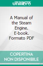 A Manual of the Steam Engine. E-book. Formato PDF ebook di Richard Dennis Hoblyn A. M. Oxon