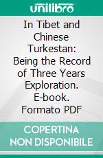 In Tibet and Chinese Turkestan: Being the Record of Three Years Exploration. E-book. Formato PDF ebook di Henry Hugh Peter Deasy